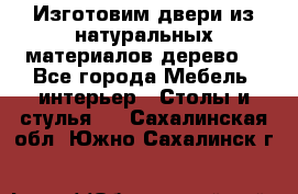 Изготовим двери из натуральных материалов(дерево) - Все города Мебель, интерьер » Столы и стулья   . Сахалинская обл.,Южно-Сахалинск г.